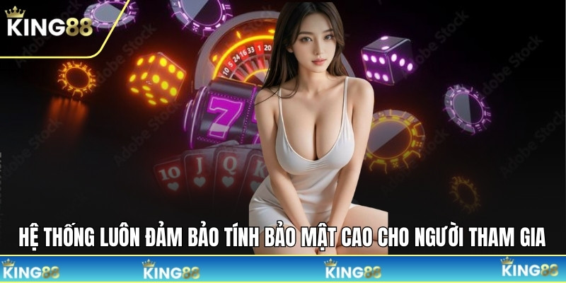 Hệ thống luôn đảm bảo tính bảo mật cao cho người tham gia